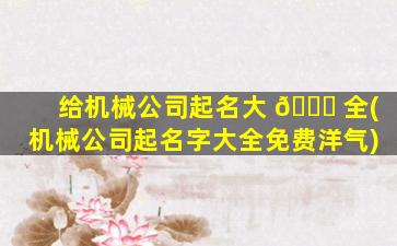 给机械公司起名大 🍁 全(机械公司起名字大全免费洋气)